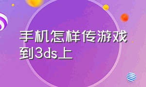 手机怎样传游戏到3ds上（怎样用手机给3ds传游戏）