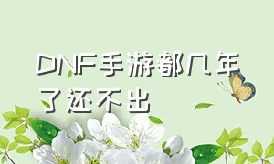 DNF手游都几年了还不出