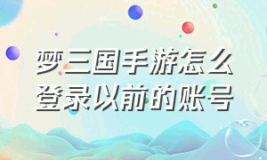 梦三国手游怎么登录以前的账号