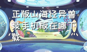 正版山海经异兽录手机版在哪下载