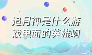 追月神是什么游戏里面的英雄啊（追月神是玩家自己设计的吗）