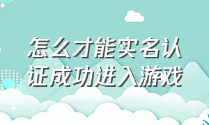 怎么才能实名认证成功进入游戏