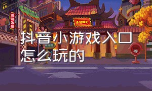 抖音小游戏入口怎么玩的