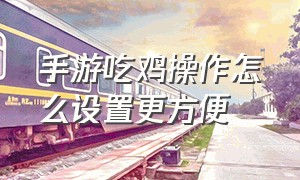 手游吃鸡操作怎么设置更方便