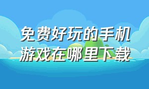 免费好玩的手机游戏在哪里下载