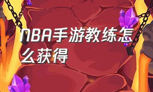 NBA手游教练怎么获得