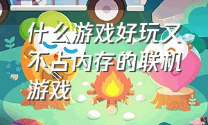 什么游戏好玩又不占内存的联机游戏