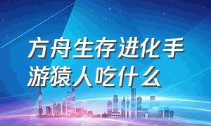 方舟生存进化手游猿人吃什么（方舟生存进化手游巨猿饲料怎么做）