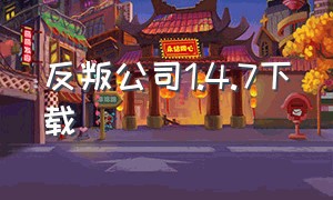 反叛公司1.4.7下载（反叛公司1.8.1下载）