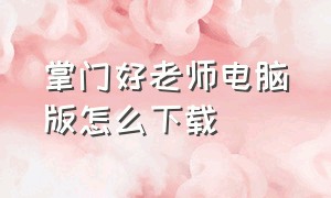 掌门好老师电脑版怎么下载（掌门好老师电脑客户端怎么下载）