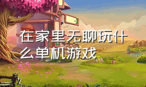 在家里无聊玩什么单机游戏