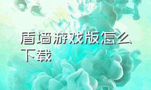 盾墙游戏版怎么下载（盾墙游戏手机版安装入口）