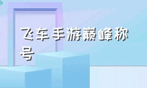 飞车手游巅峰称号