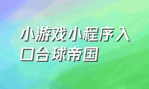 小游戏小程序入口台球帝国（微信小程序台球帝国）