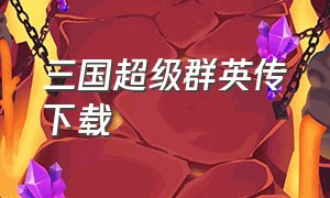 三国超级群英传下载