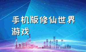 手机版修仙世界游戏（手机版修仙世界游戏怎么玩）