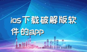 ios下载破解版软件的app（苹果下载软件的app大全）