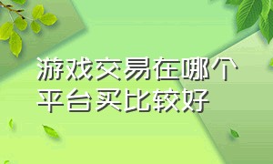 游戏交易在哪个平台买比较好