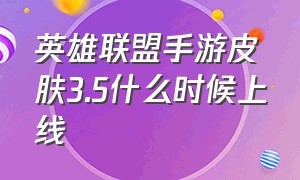 英雄联盟手游皮肤3.5什么时候上线