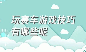 玩赛车游戏技巧有哪些呢