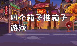 四个箱子推箱子游戏（推箱子游戏攻略四个箱）