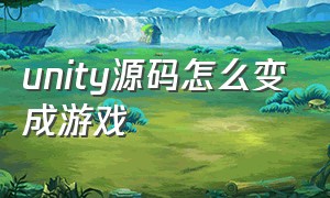 unity源码怎么变成游戏