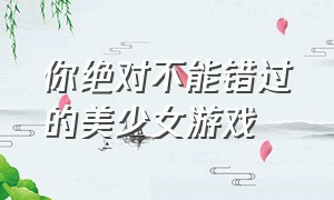 你绝对不能错过的美少女游戏