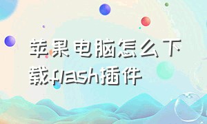 苹果电脑怎么下载flash插件