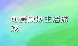 可爱模拟生活游戏（模拟生活的游戏免费）