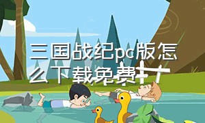 三国战纪pc版怎么下载免费