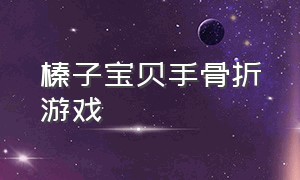 榛子宝贝手骨折游戏（榛子宝贝游戏大全）