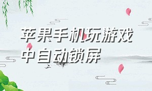 苹果手机玩游戏中自动锁屏