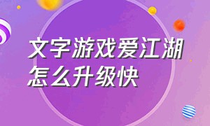 文字游戏爱江湖怎么升级快（爱江湖文字游戏阵亡了怎么办）