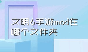 文明6手游mod在哪个文件夹