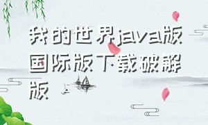 我的世界java版国际版下载破解版（我的世界java国际版免费怎么下）