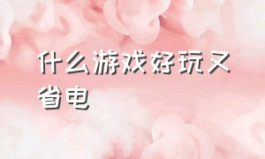 什么游戏好玩又省电（省电又好玩的游戏有哪些）