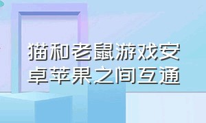 猫和老鼠游戏安卓苹果之间互通