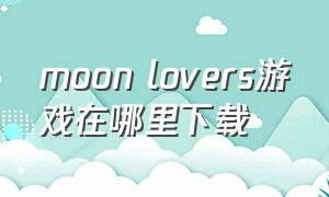 moon lovers游戏在哪里下载