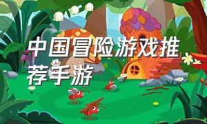 中国冒险游戏推荐手游（中国冒险游戏推荐手游排行榜）