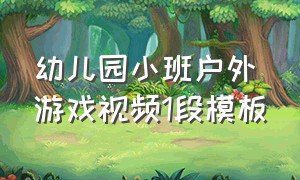 幼儿园小班户外游戏视频1段模板（幼儿户外游戏大全大班完整视频）