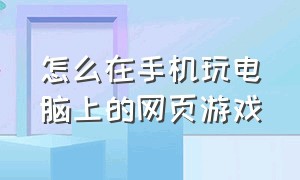 怎么在手机玩电脑上的网页游戏