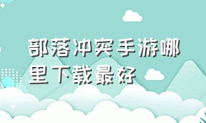 部落冲突手游哪里下载最好