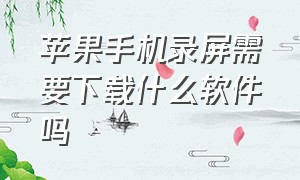 苹果手机录屏需要下载什么软件吗