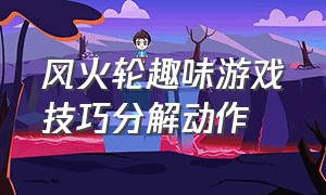 风火轮趣味游戏技巧分解动作