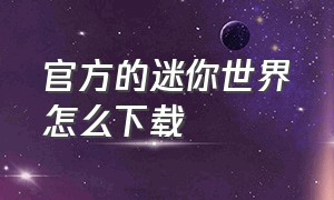 官方的迷你世界怎么下载（官方网站的迷你世界在哪里下载）