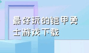 最好玩的铠甲勇士游戏下载