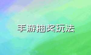 手游抽奖玩法（大型手游抽奖概率政策）