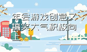 年会游戏创意又搞笑大气积极向上