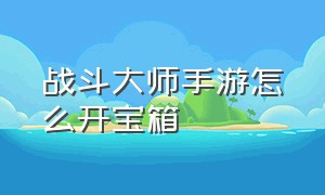 战斗大师手游怎么开宝箱（战斗大师手游怎么开包）