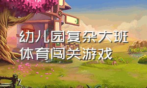 幼儿园复杂大班体育闯关游戏